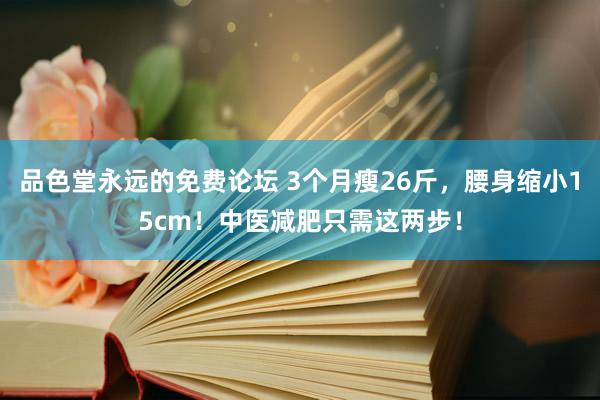 品色堂永远的免费论坛 3个月瘦26斤，腰身缩小15cm！中医